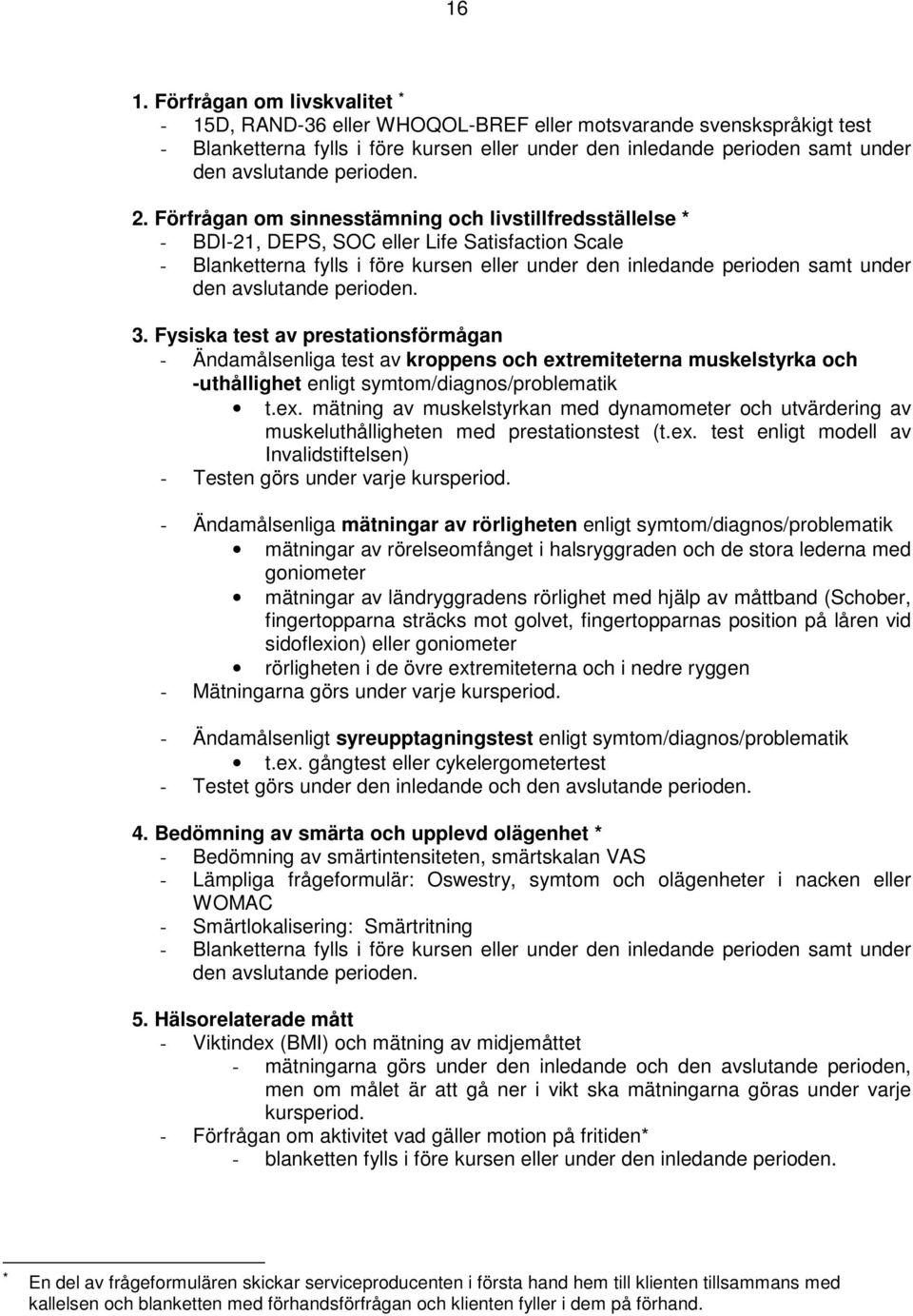 Förfrågan om sinnesstämning och livstillfredsställelse * - BDI-21, DEPS, SOC eller Life Satisfaction Scale - Blanketterna fylls i före kursen eller under den inledande perioden samt under den