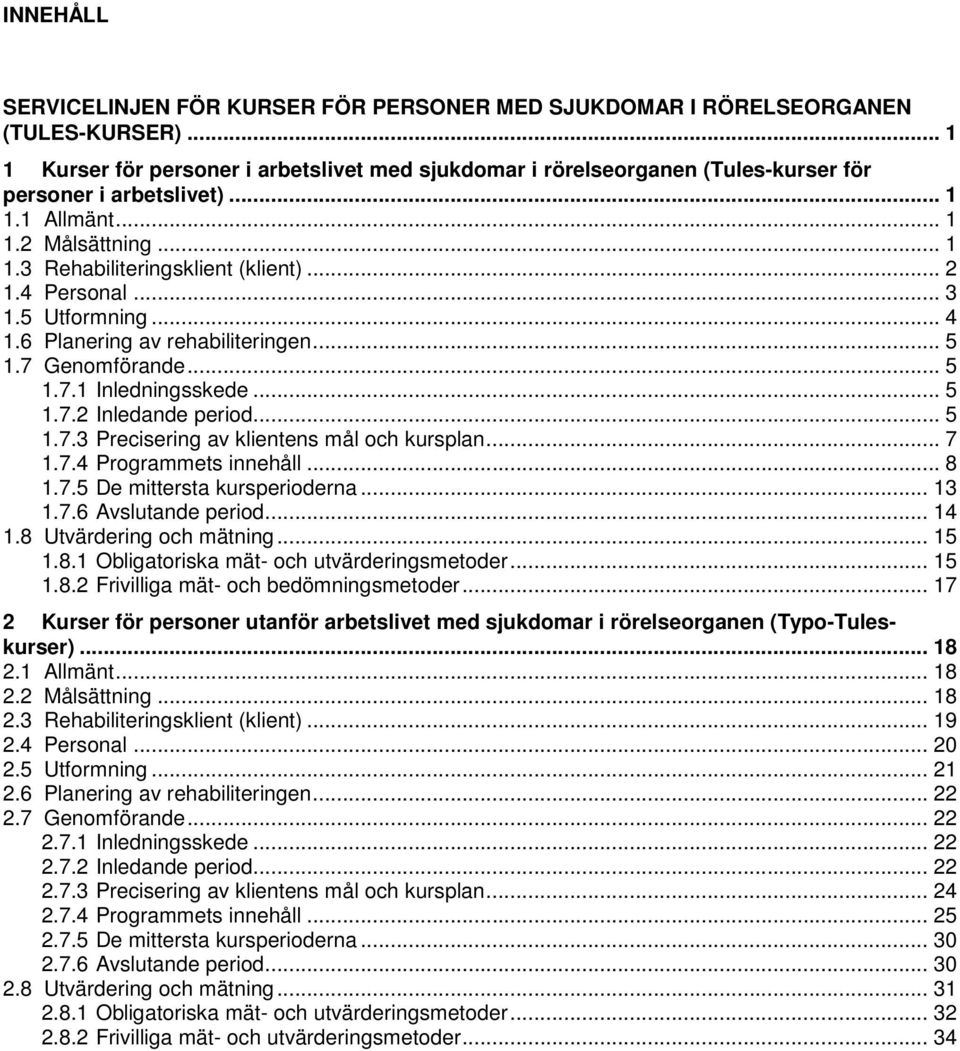 4 Personal... 3 1.5 Utformning... 4 1.6 Planering av rehabiliteringen... 5 1.7 Genomförande... 5 1.7.1 Inledningsskede... 5 1.7.2 Inledande period... 5 1.7.3 Precisering av klientens mål och kursplan.