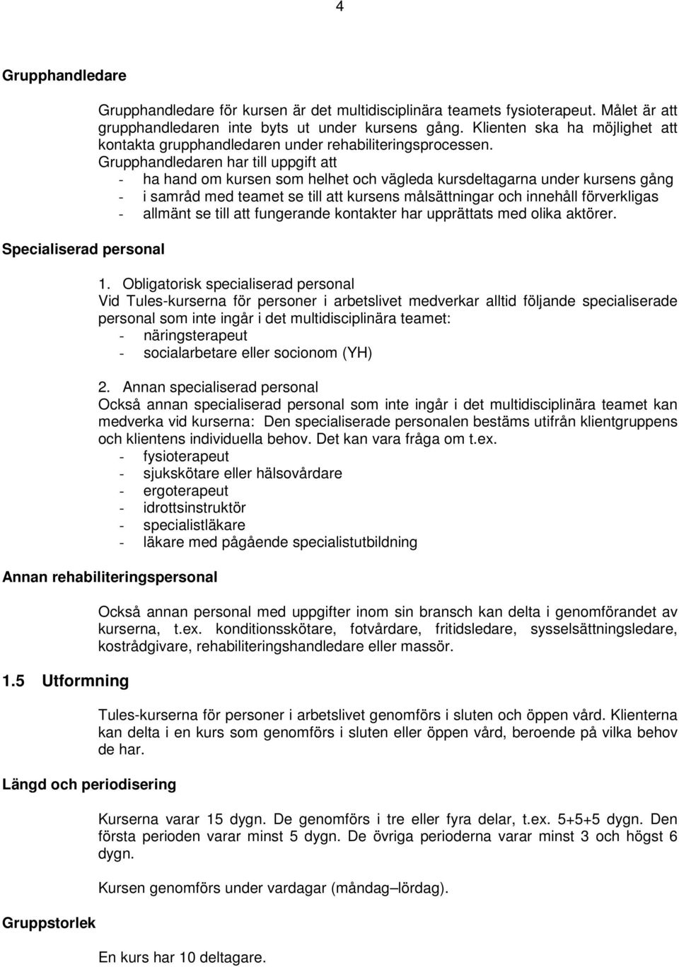 Grupphandledaren har till uppgift att - ha hand om kursen som helhet och vägleda kursdeltagarna under kursens gång - i samråd med teamet se till att kursens målsättningar och innehåll förverkligas -