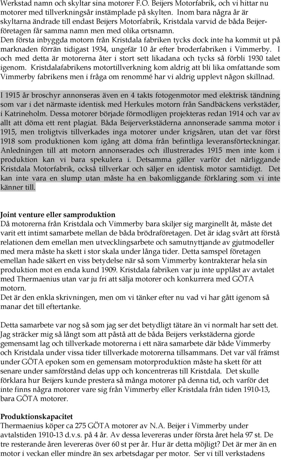 Den första inbyggda motorn från Kristdala fabriken tycks dock inte ha kommit ut på marknaden förrän tidigast 1934, ungefär 10 år efter broderfabriken i Vimmerby.