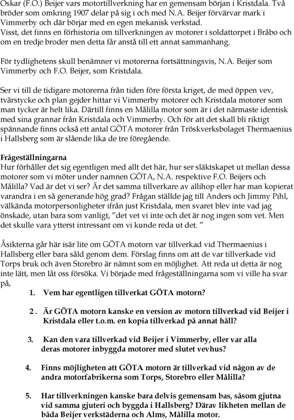 Visst, det finns en förhistoria om tillverkningen av motorer i soldattorpet i Bråbo och om en tredje broder men detta får anstå till ett annat sammanhang.