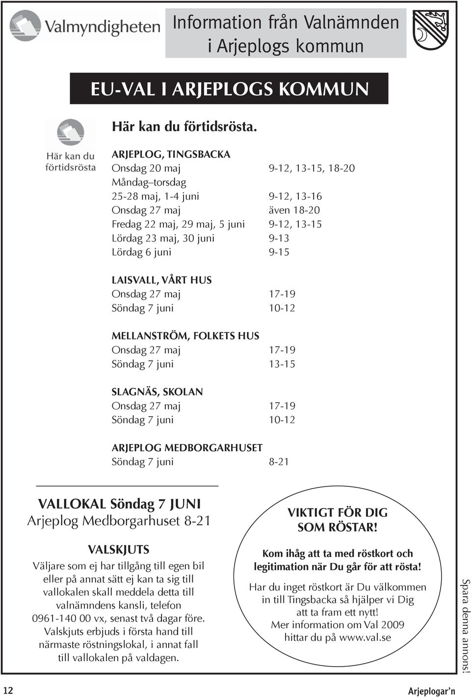 Lördag 6 juni 9-15 LAISVALL, VÅRT HUS Onsdag 27 maj 17-19 Söndag 7 juni 10-12 MELLANSTRÖM, FOLKETS HUS Onsdag 27 maj 17-19 Söndag 7 juni 13-15 SLAGNÄS, SKOLAN Onsdag 27 maj 17-19 Söndag 7 juni 10-12