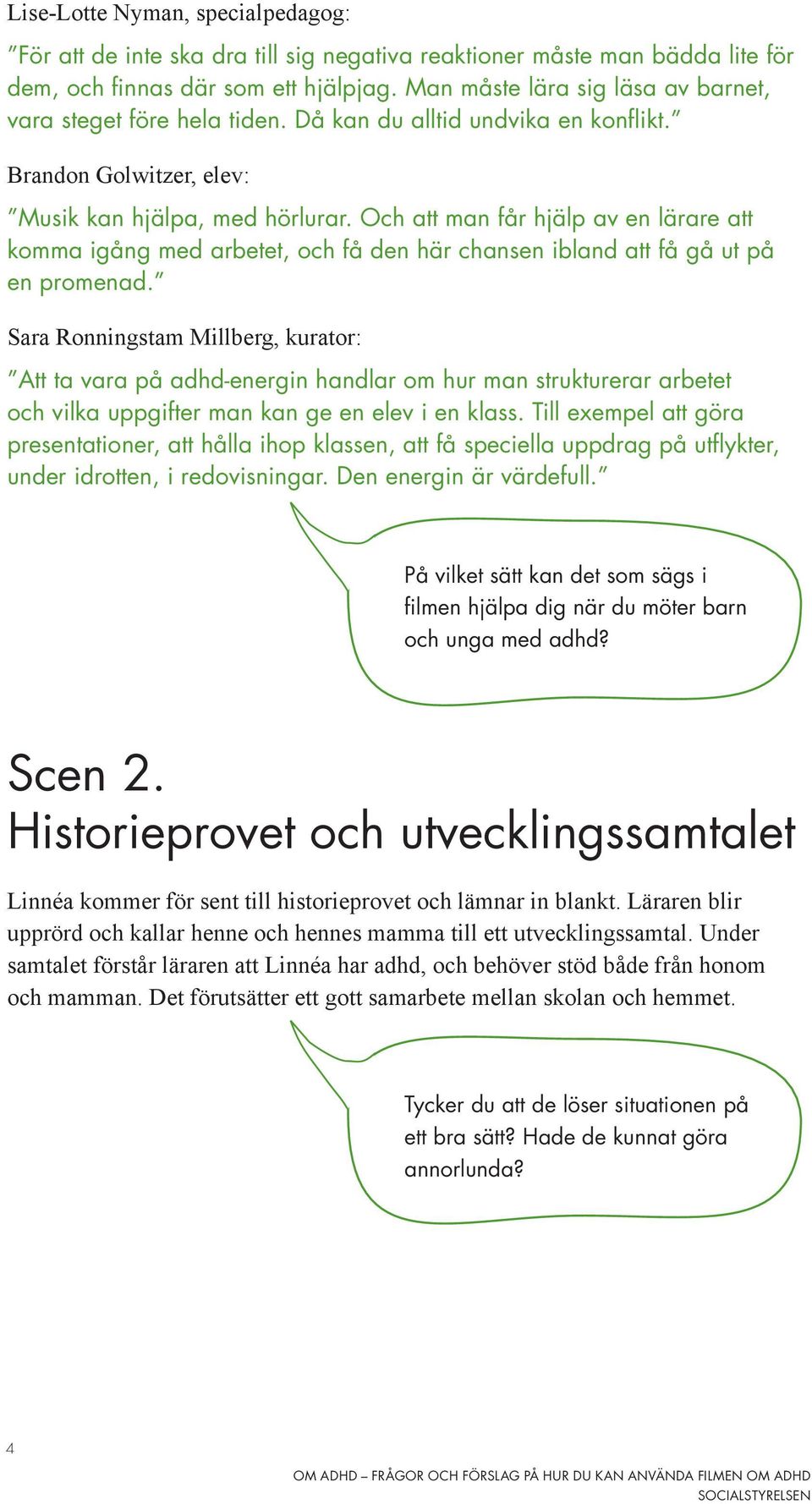 Och att man får hjälp av en lärare att komma igång med arbetet, och få den här chansen ibland att få gå ut på en promenad.