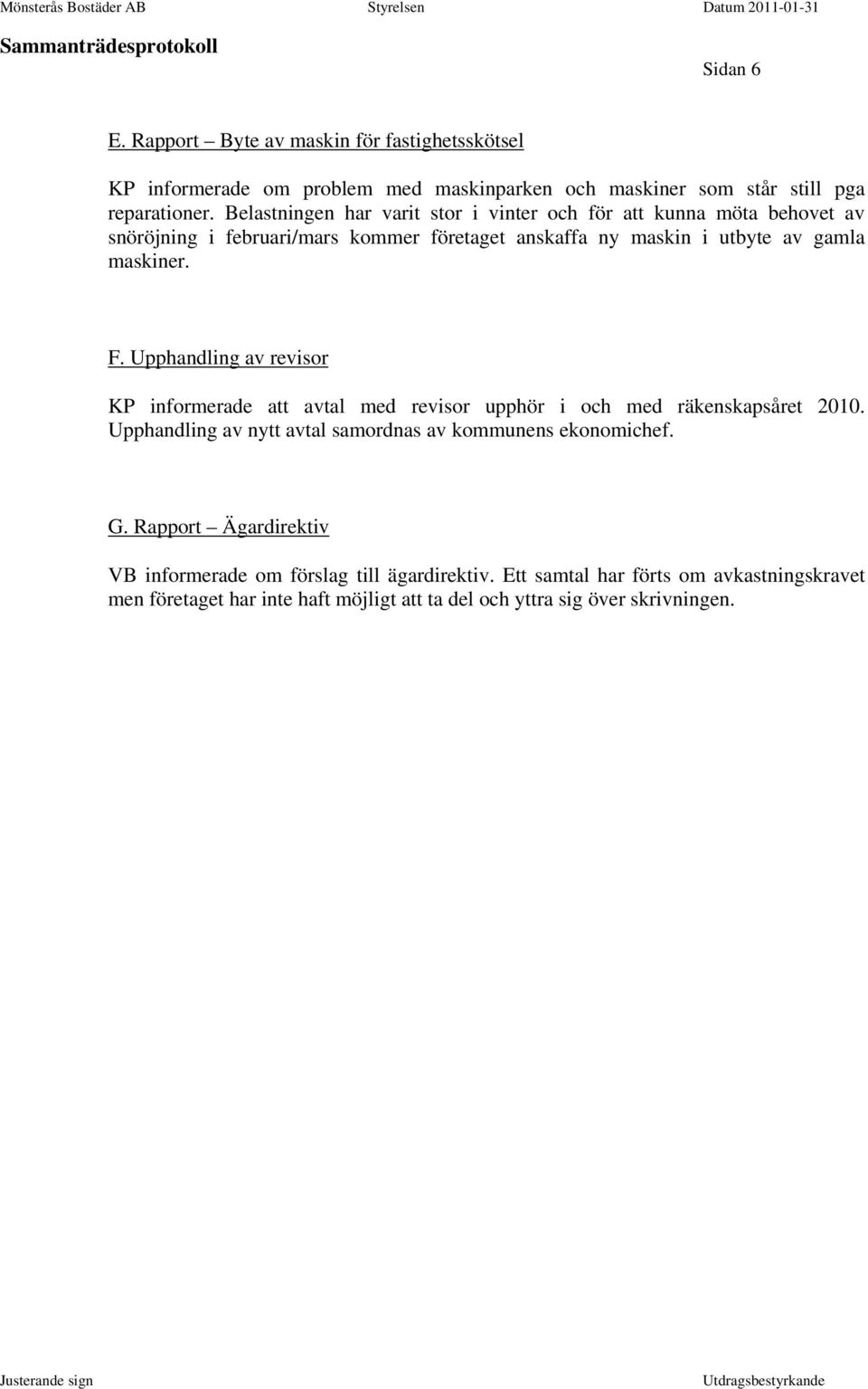 Upphandling av revisor KP informerade att avtal med revisor upphör i och med räkenskapsåret 2010. Upphandling av nytt avtal samordnas av kommunens ekonomichef. G.