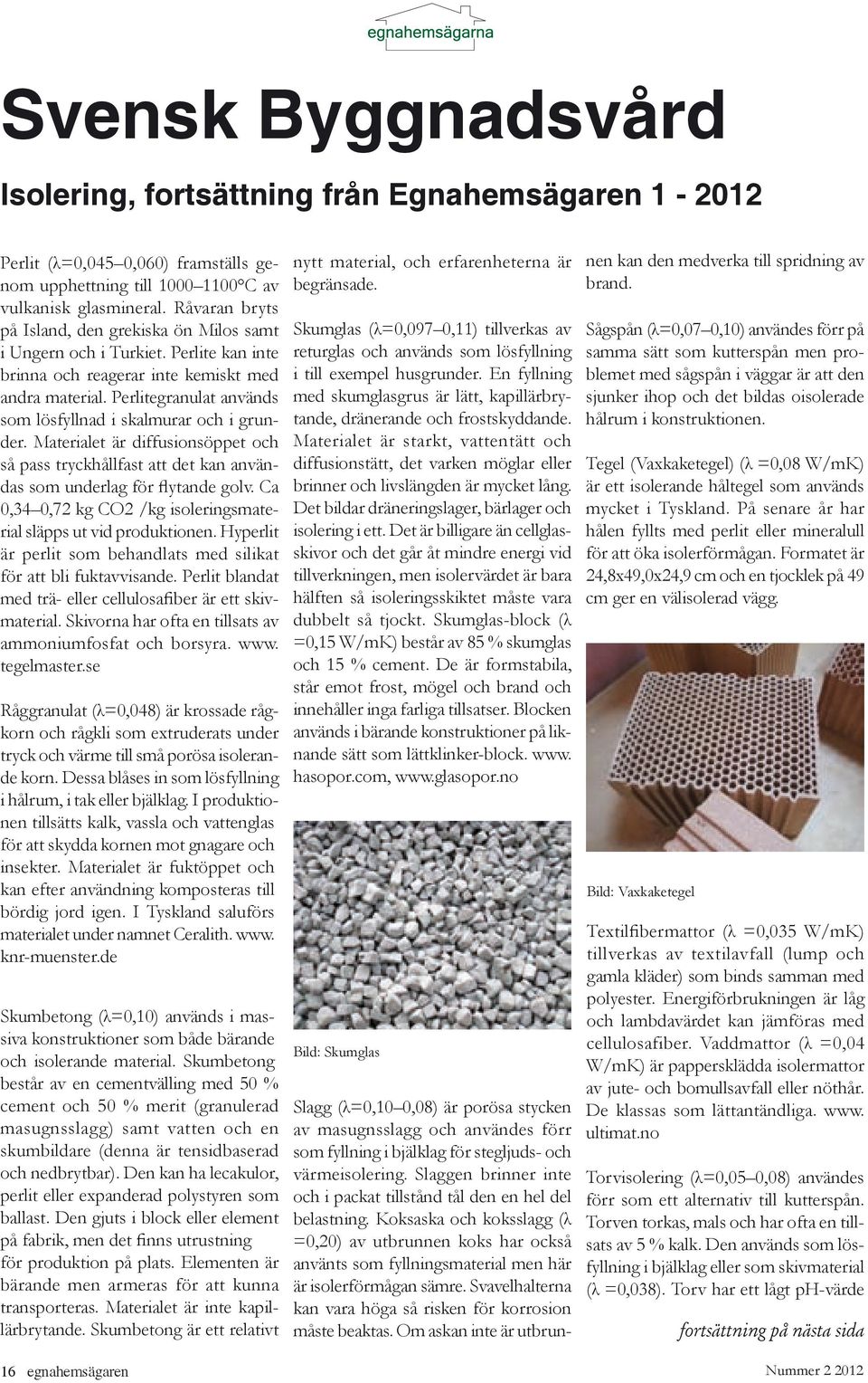 Perlitegranulat används som lösfyllnad i skalmurar och i grunder. Materialet är diffusionsöppet och så pass tryckhållfast att det kan användas som underlag för flytande golv.