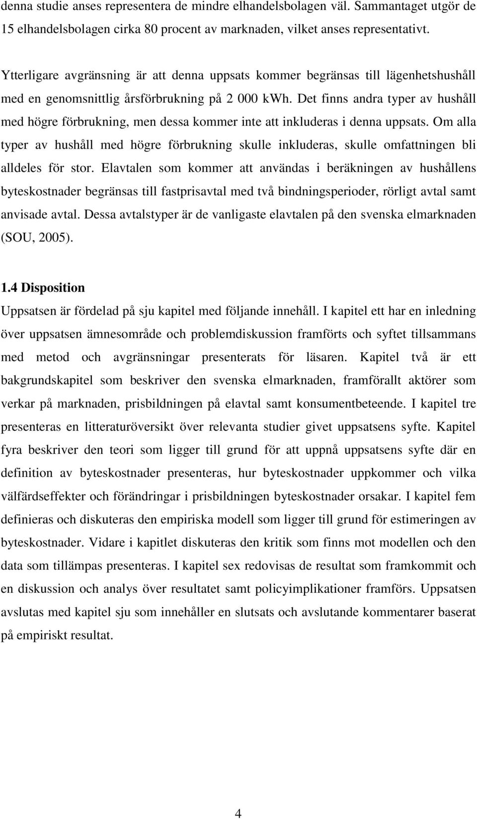 Det finns andra typer av hushåll med högre förbrukning, men dessa kommer inte att inkluderas i denna uppsats.