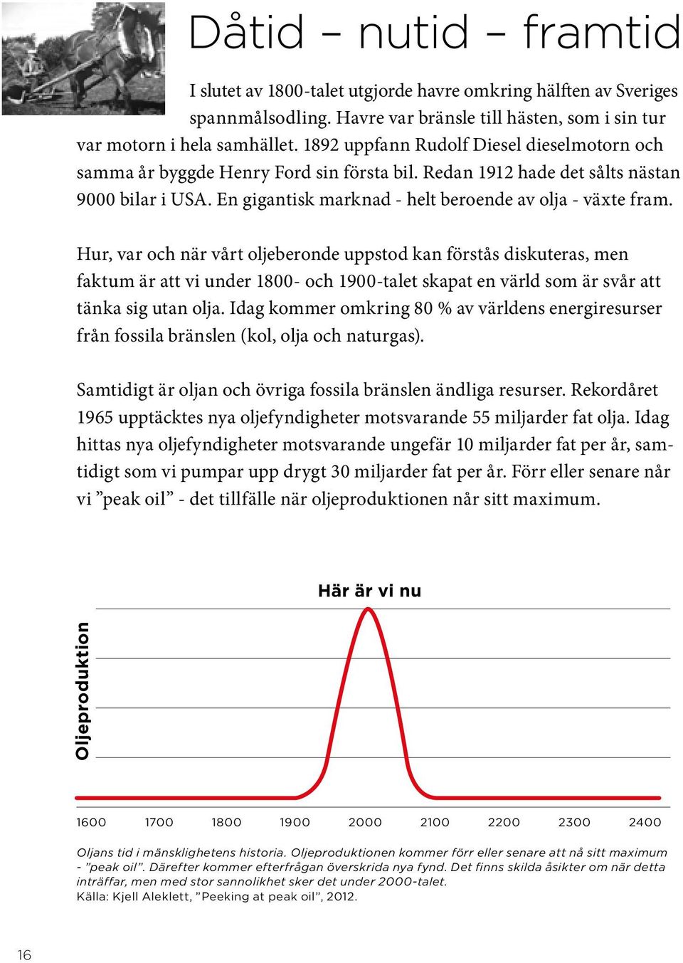 Hur, var och när vårt oljeberonde uppstod kan förstås diskuteras, men faktum är att vi under 1800- och 1900-talet skapat en värld som är svår att tänka sig utan olja.