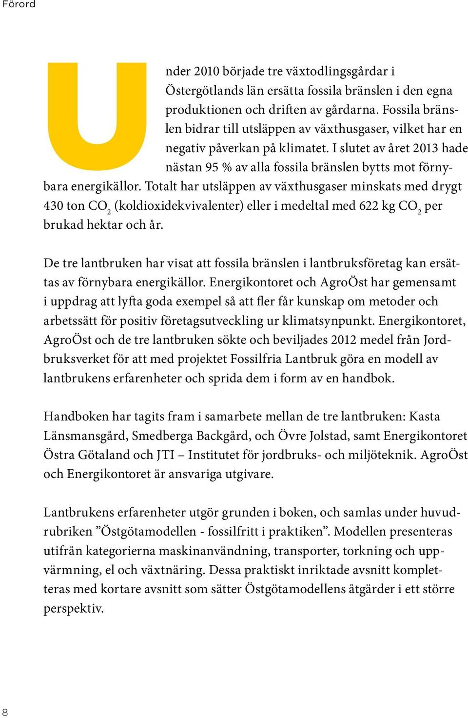 Totalt har utsläppen av växthusgaser minskats med drygt 430 ton CO 2 (koldioxidekvivalenter) eller i medeltal med 622 kg CO 2 per brukad hektar och år.