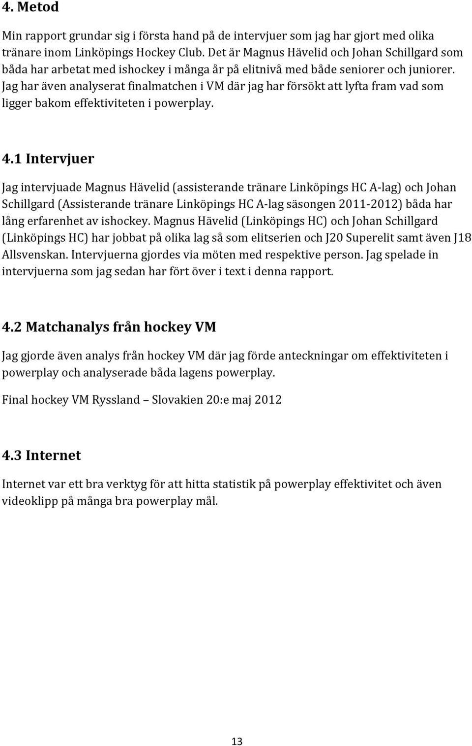 Jag har även analyserat finalmatchen i VM där jag har försökt att lyfta fram vad som ligger bakom effektiviteten i powerplay. 4.