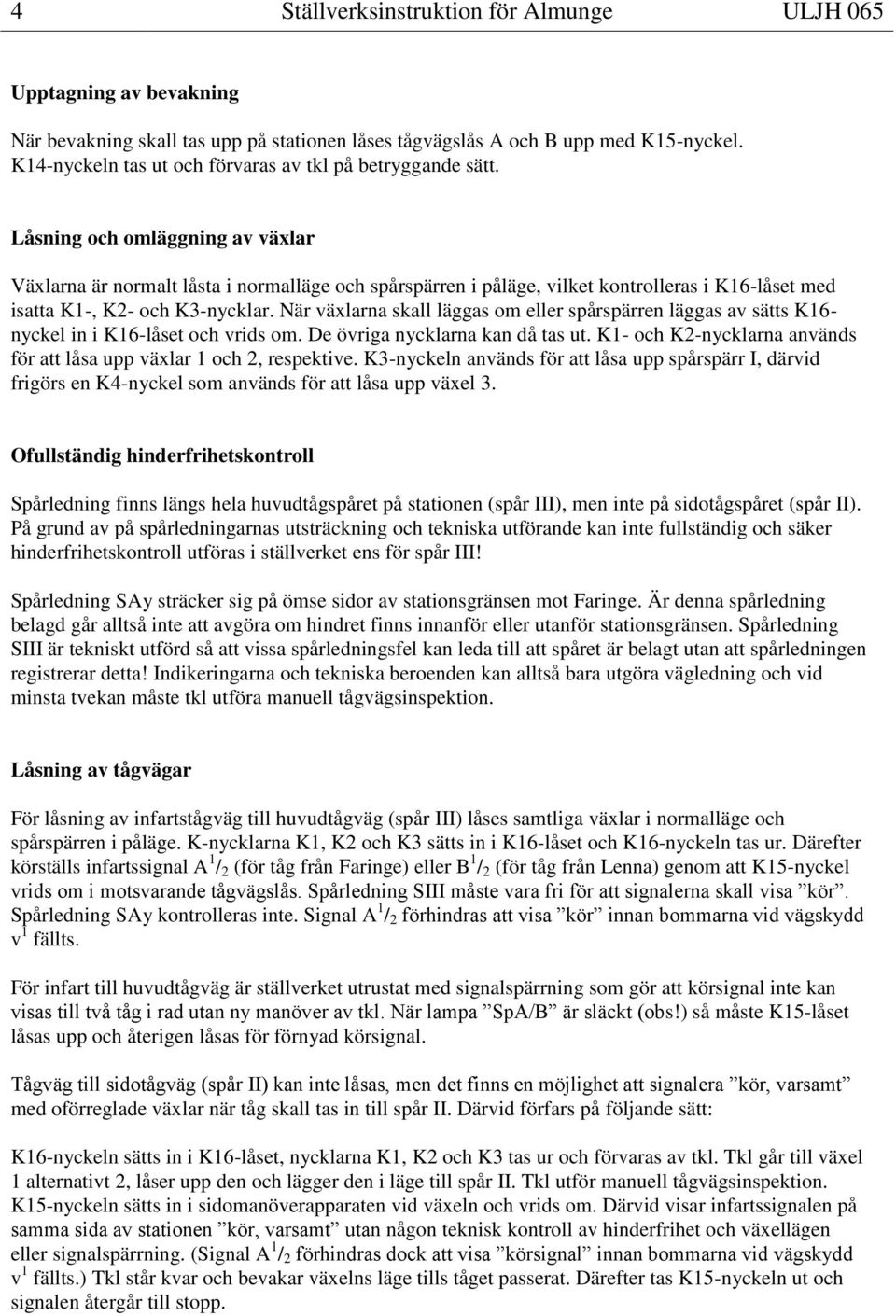 Låsning och omläggning av växlar Växlarna är normalt låsta i normalläge och spårspärren i påläge, vilket kontrolleras i K16-låset med isatta K1-, K2- och K3-nycklar.