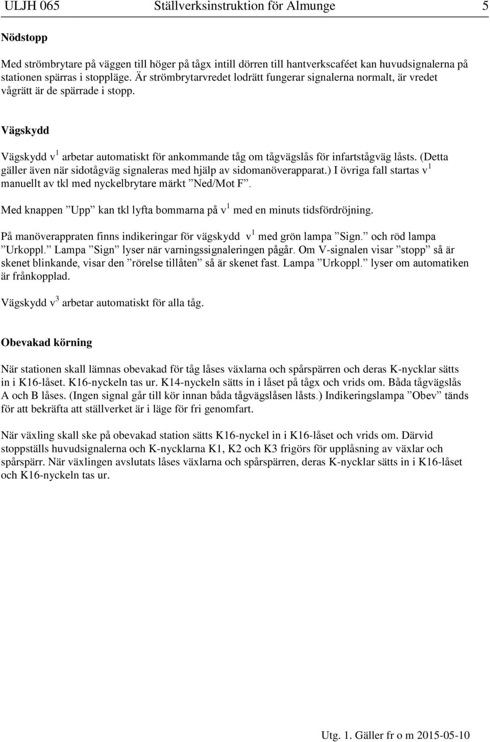 (Detta gäller även när sidotågväg signaleras med hjälp av sidomanöverapparat.) I övriga fall startas v 1 manuellt av tkl med nyckelbrytare märkt Ned/Mot F.