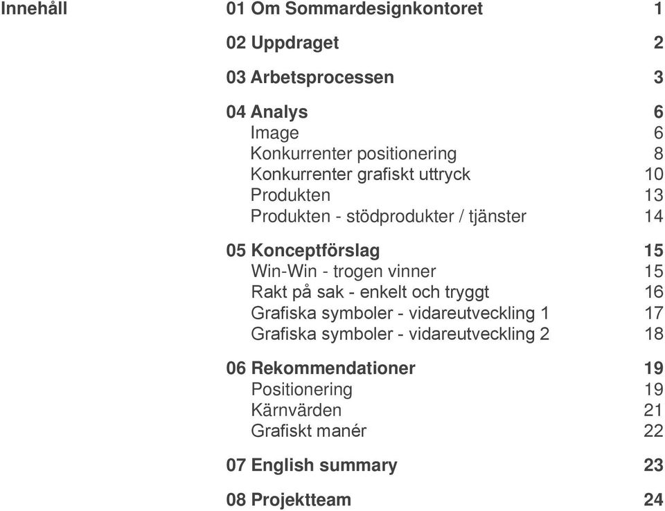 vinner 15 Rakt på sak - enkelt och tryggt 16 Grafiska symboler - vidareutveckling 1 17 Grafiska symboler -