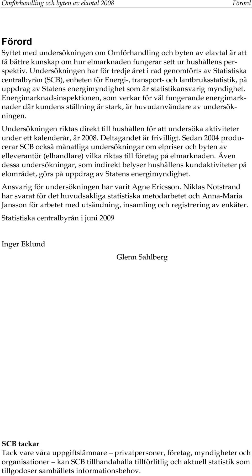 Undersökningen har för tredje året i rad genomförts av Statistiska centralbyrån (SCB), enheten för Energi-, transport- och lantbruksstatistik, på uppdrag av Statens energimyndighet som är