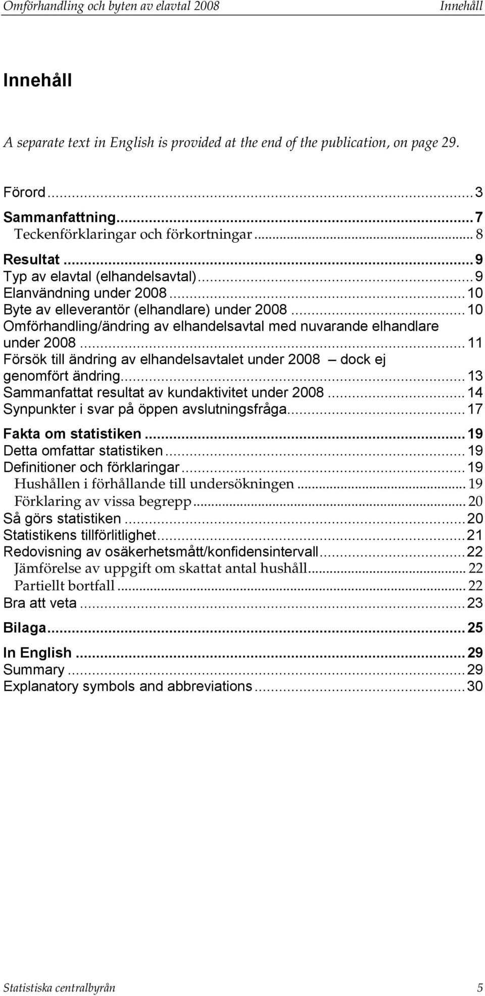 .. 10 Omförhandling/ändring av elhandelsavtal med nuvarande elhandlare under 2008... 11 Försök till ändring av elhandelsavtalet under 2008 dock ej genomfört ändring.