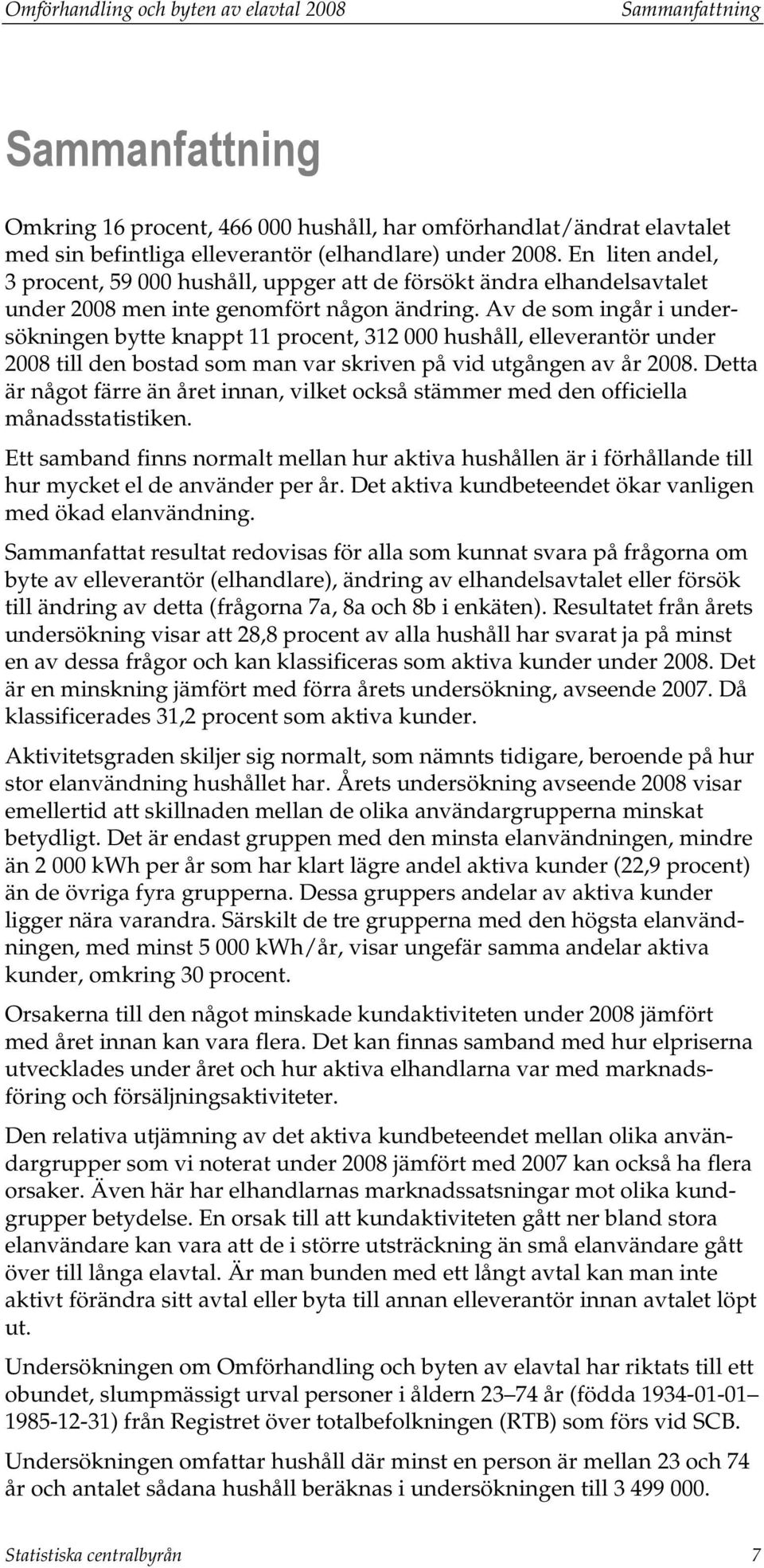 Av de som ingår i undersökningen bytte knappt 11 procent, 312 000 hushåll, elleverantör under 2008 till den bostad som man var skriven på vid utgången av år 2008.