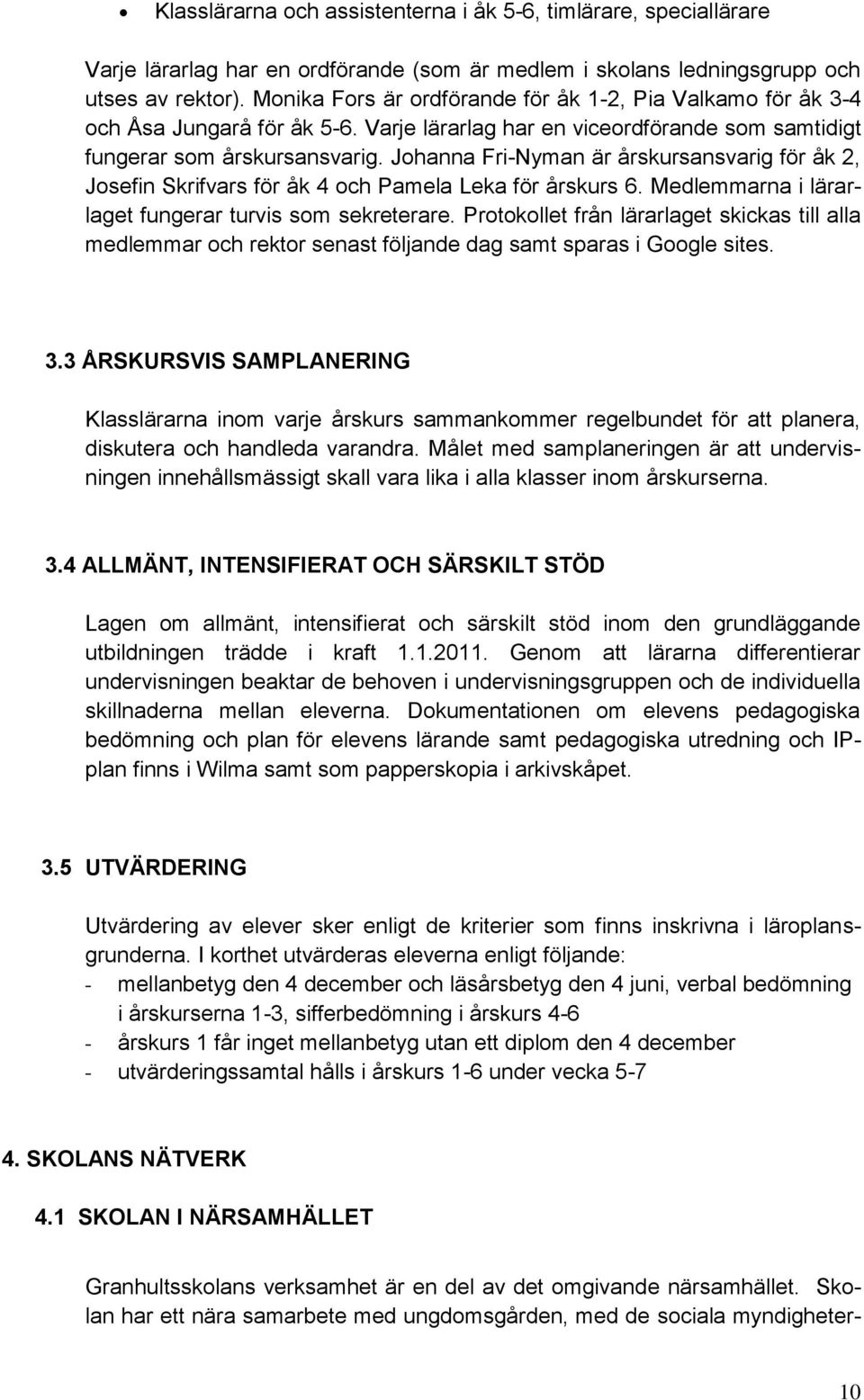 Johanna Fri-Nyman är årskursansvarig för åk 2, Josefin Skrifvars för åk 4 och Pamela Leka för årskurs 6. Medlemmarna i lärarlaget fungerar turvis som sekreterare.