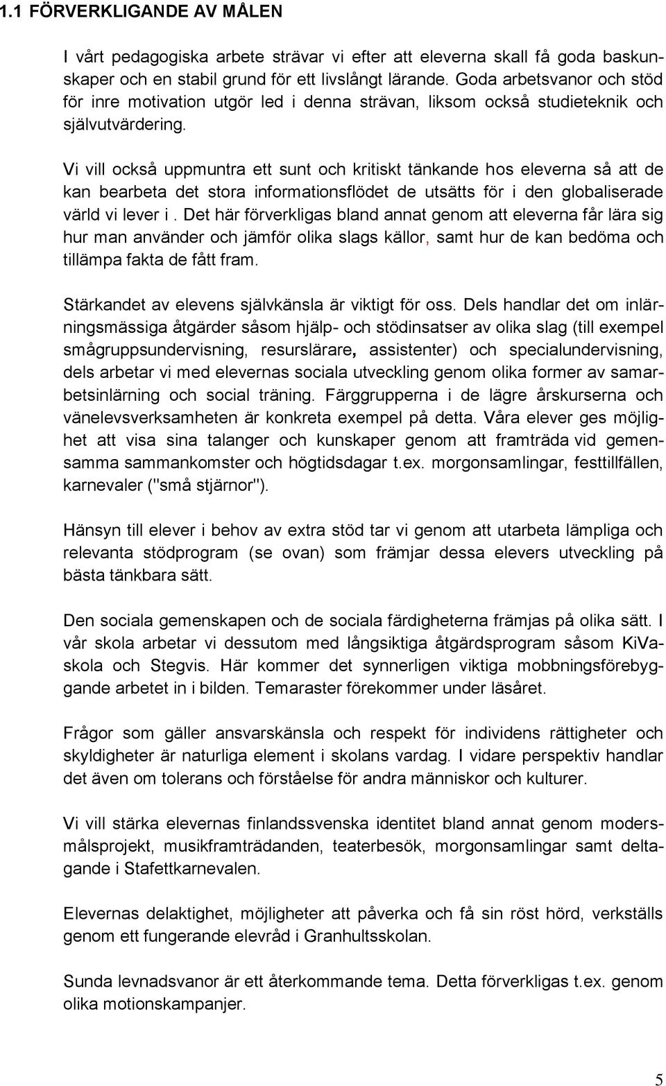 Vi vill också uppmuntra ett sunt och kritiskt tänkande hos eleverna så att de kan bearbeta det stora informationsflödet de utsätts för i den globaliserade värld vi lever i.