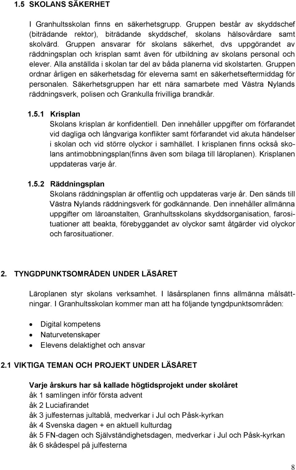 Alla anställda i skolan tar del av båda planerna vid skolstarten. Gruppen ordnar årligen en säkerhetsdag för eleverna samt en säkerhetseftermiddag för personalen.