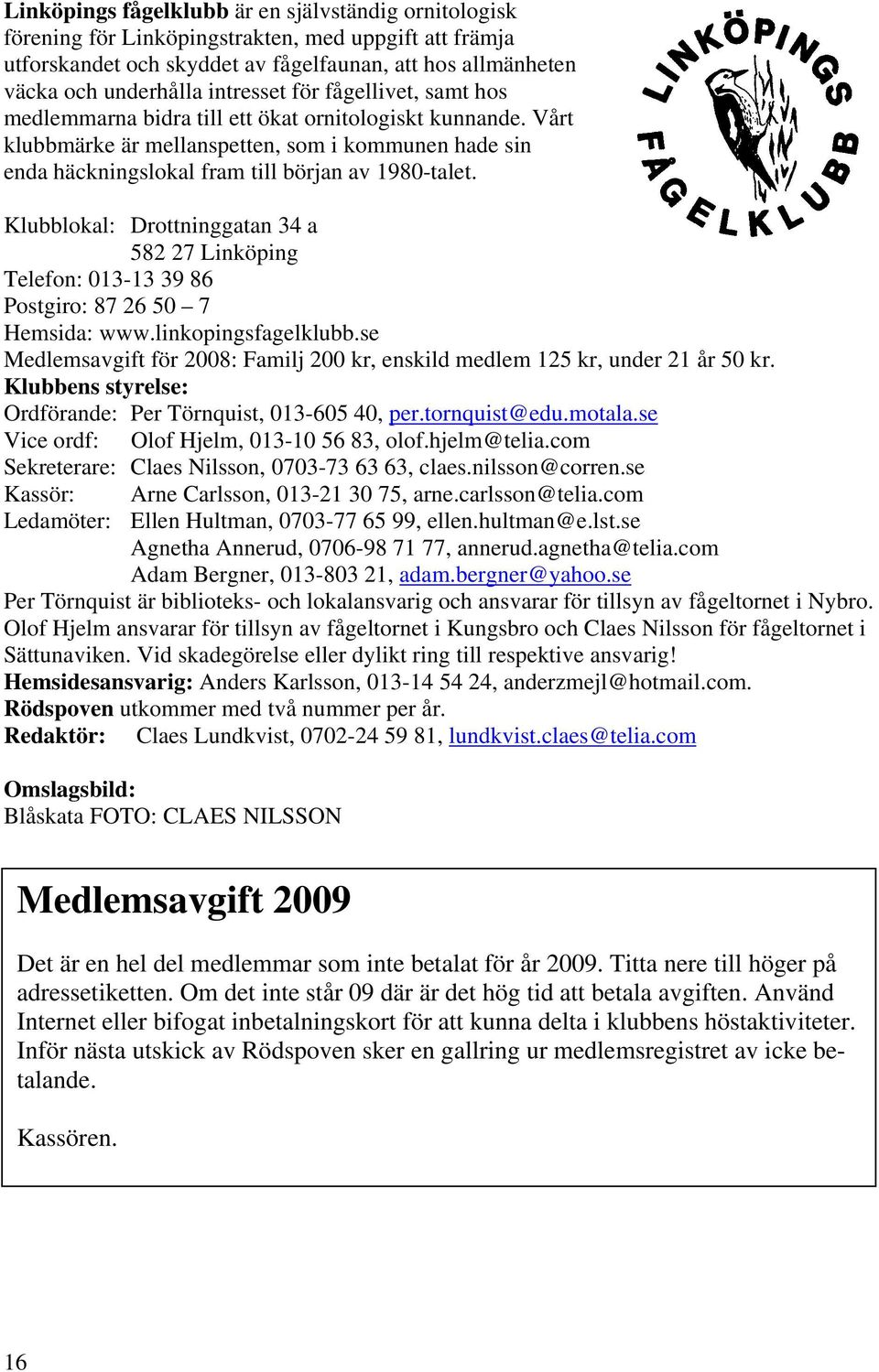 Klubblokal: Drottninggatan 34 a 582 27 Linköping Telefon: 013-13 39 86 Postgiro: 87 26 50 7 Hemsida: www.linkopingsfagelklubb.