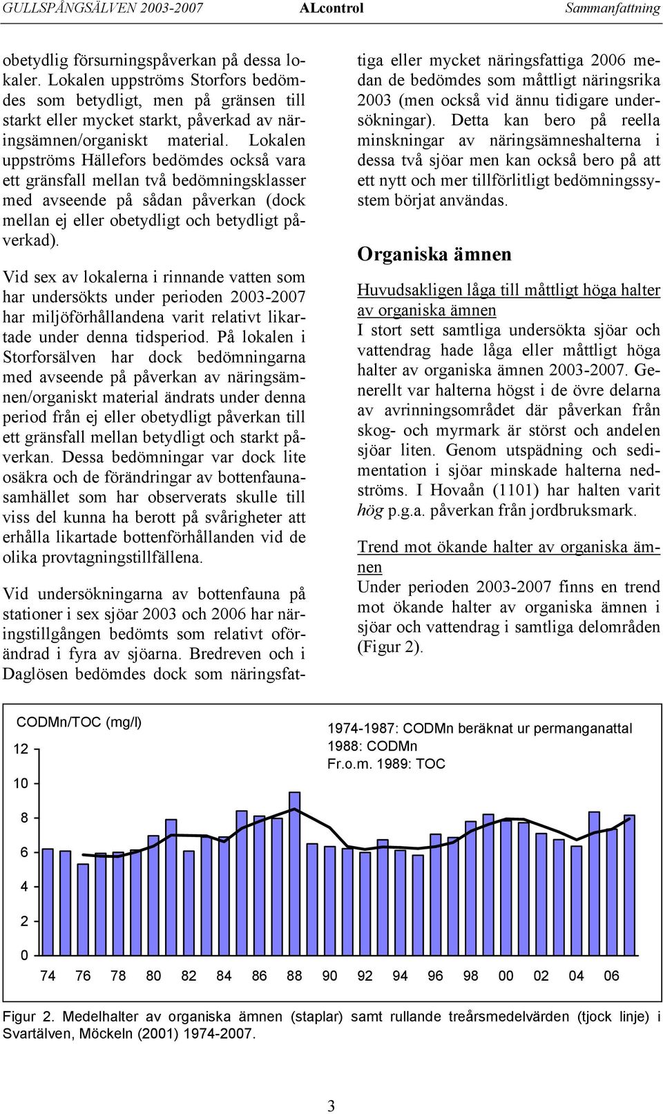 Lokalen uppströms Hällefors bedömdes också vara ett gränsfall mellan två bedömningsklasser med avseende på sådan påverkan (dock mellan ej eller obetydligt och betydligt påverkad).