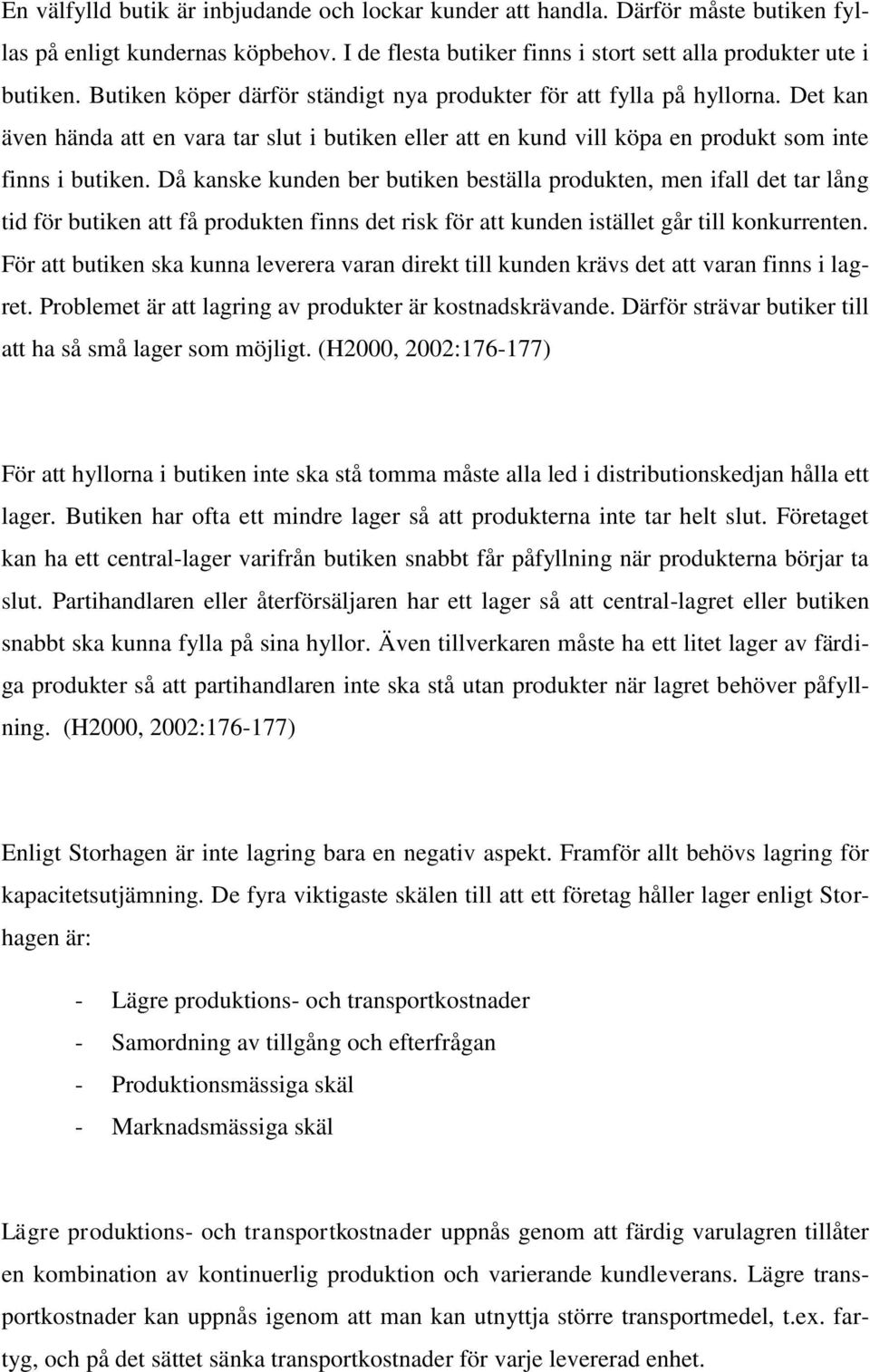 Då kanske kunden ber butiken beställa produkten, men ifall det tar lång tid för butiken att få produkten finns det risk för att kunden istället går till konkurrenten.