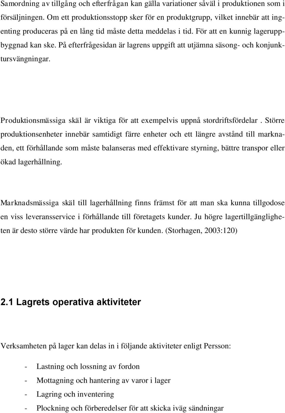 På efterfrågesidan är lagrens uppgift att utjämna säsong- och konjunktursvängningar. Produktionsmässiga skäl är viktiga för att exempelvis uppnå stordriftsfördelar.