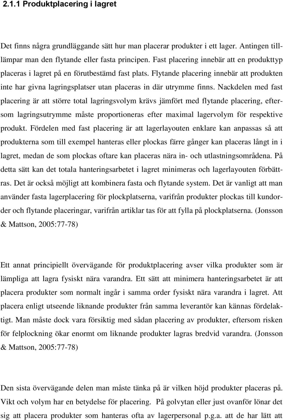 Nackdelen med fast placering är att större total lagringsvolym krävs jämfört med flytande placering, eftersom lagringsutrymme måste proportioneras efter maximal lagervolym för respektive produkt.