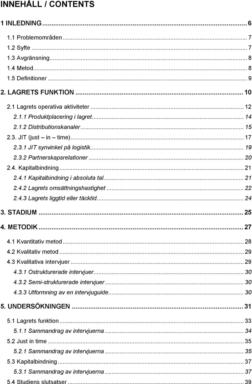 4.1 Kapitalbindning i absoluta tal... 21 2.4.2 Lagrets omsättningshastighet... 22 2.4.3 Lagrets liggtid eller täcktid... 24 3. STADIUM... 25 4. METODIK... 27 4.1 Kvantitativ metod... 28 4.