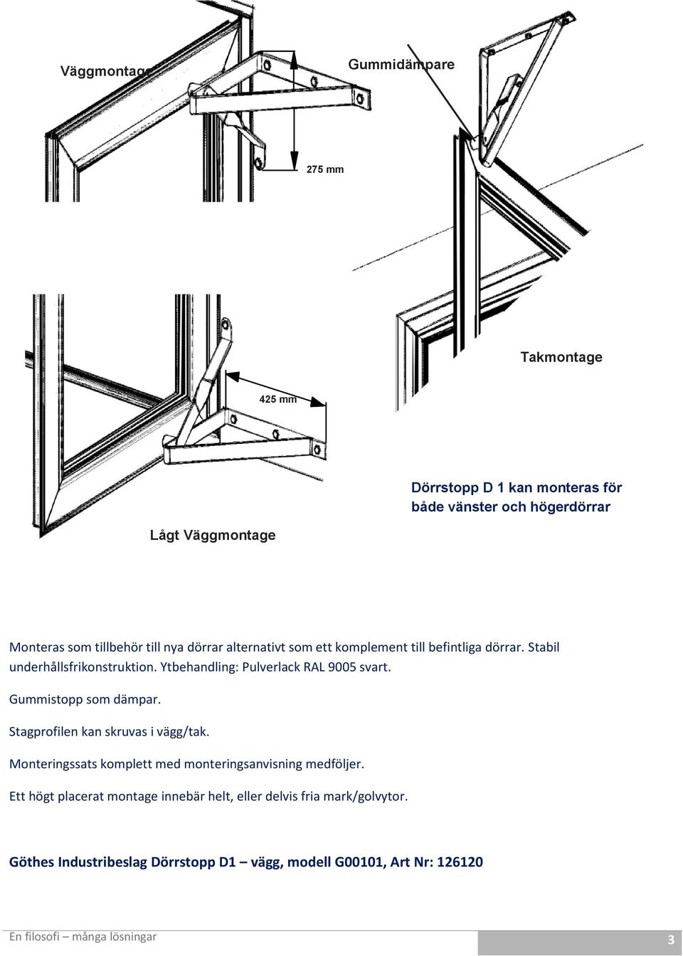 Ytbehandling: Pulverlack RAL 9005 svart. Gummistopp som dämpar. Stagprofilen kan skruvas i vägg/tak.