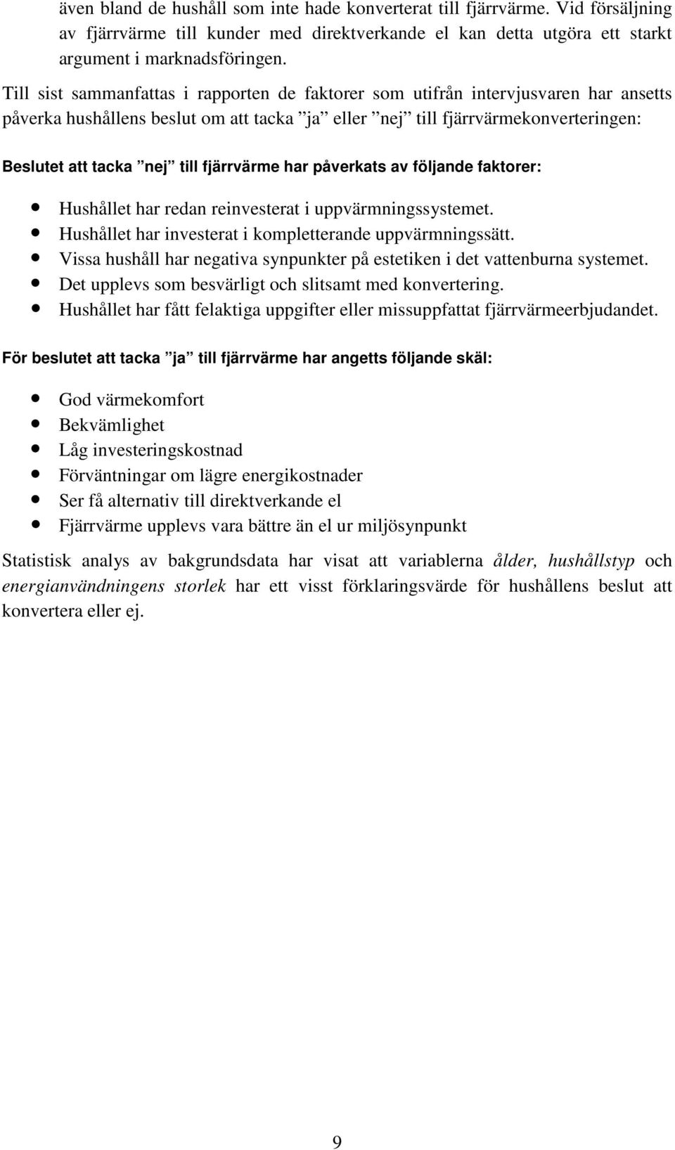 fjärrvärme har påverkats av följande faktorer: Hushållet har redan reinvesterat i uppvärmningssystemet. Hushållet har investerat i kompletterande uppvärmningssätt.