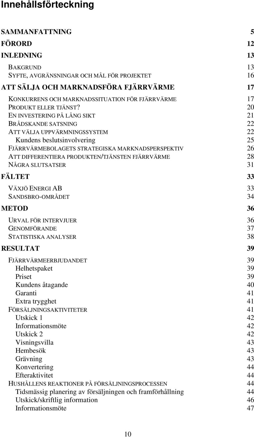 20 EN INVESTERING PÅ LÅNG SIKT 21 BRÅDSKANDE SATSNING 22 ATT VÄLJA UPPVÄRMNINGSSYSTEM 22 Kundens beslutsinvolvering 25 FJÄRRVÄRMEBOLAGETS STRATEGISKA MARKNADSPERSPEKTIV 26 ATT DIFFERENTIERA