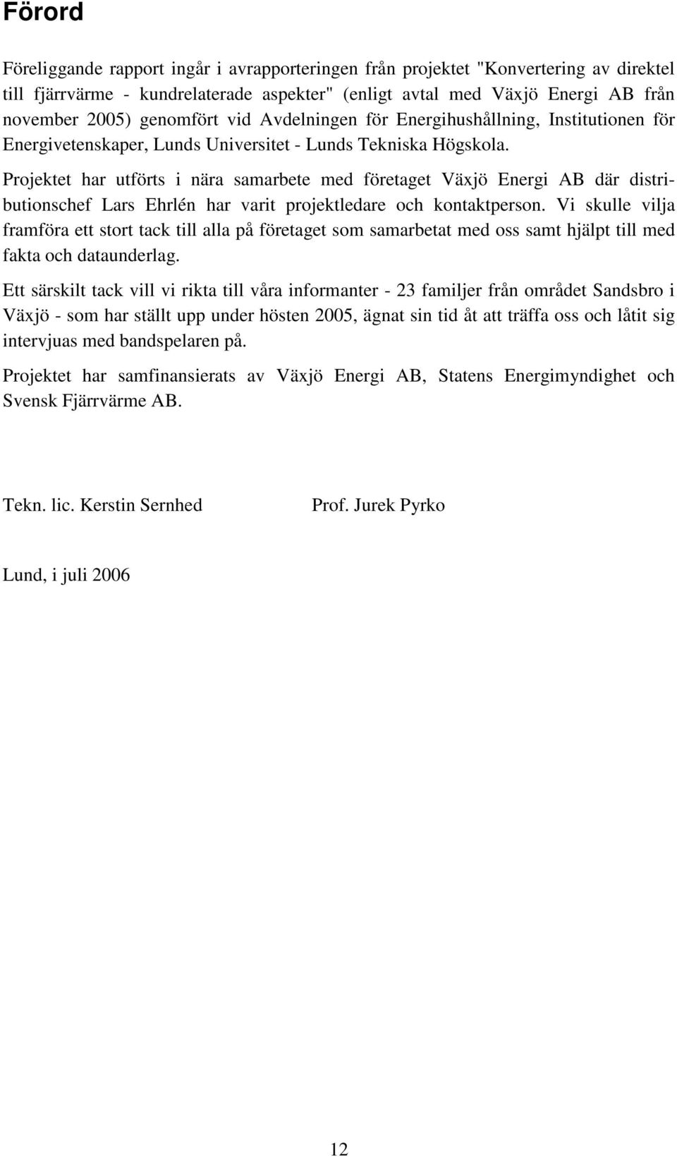 Projektet har utförts i nära samarbete med företaget Växjö Energi AB där distributionschef Lars Ehrlén har varit projektledare och kontaktperson.