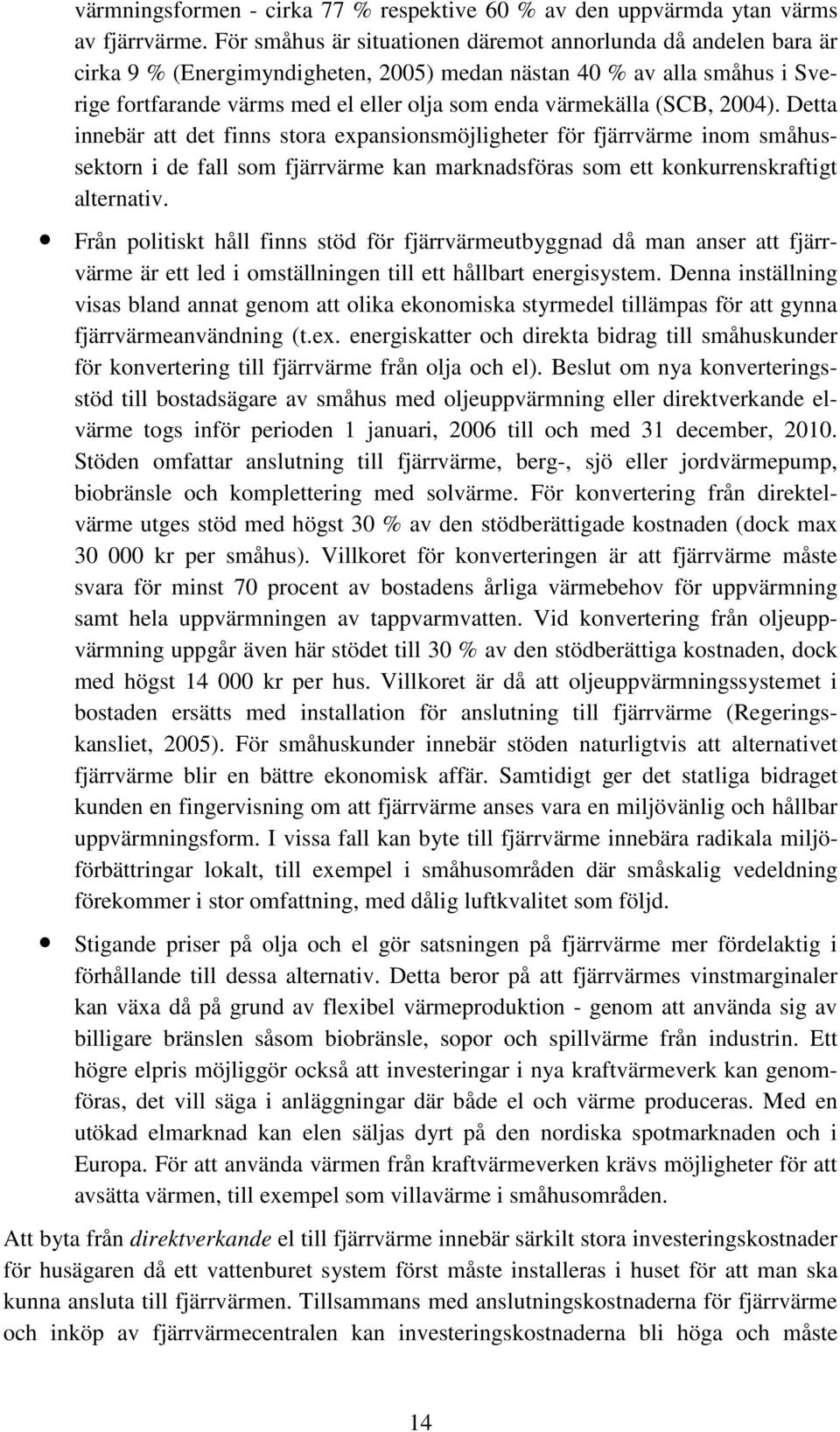 (SCB, 2004). Detta innebär att det finns stora expansionsmöjligheter för fjärrvärme inom småhussektorn i de fall som fjärrvärme kan marknadsföras som ett konkurrenskraftigt alternativ.