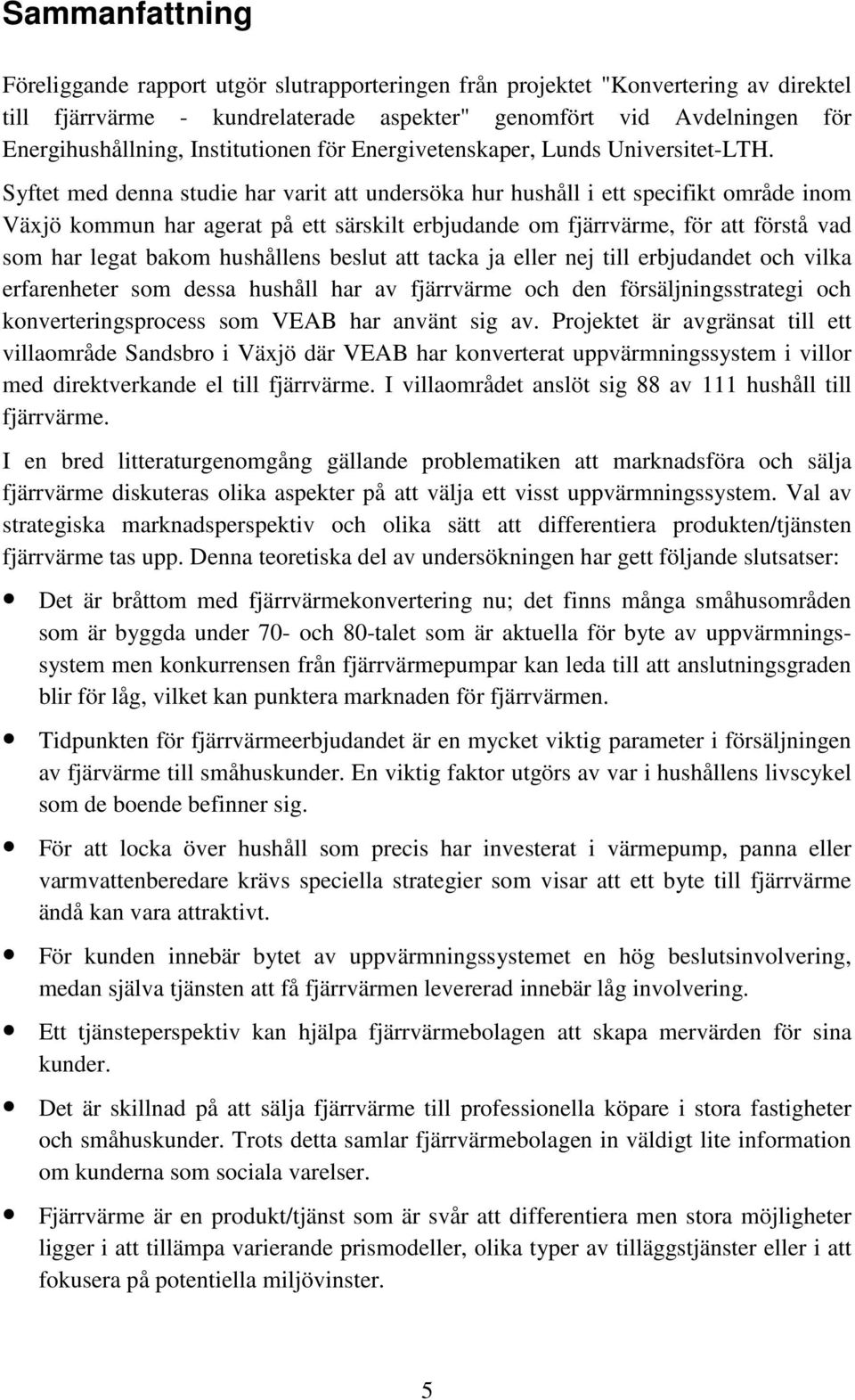 Syftet med denna studie har varit att undersöka hur hushåll i ett specifikt område inom Växjö kommun har agerat på ett särskilt erbjudande om fjärrvärme, för att förstå vad som har legat bakom