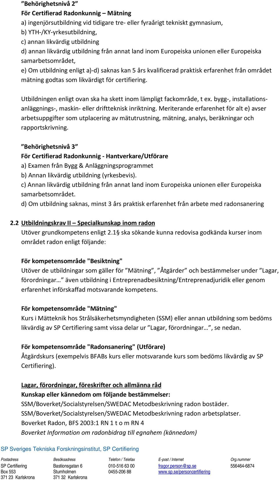 godtas som likvärdigt för certifiering. Utbildningen enligt ovan ska ha skett inom lämpligt fackområde, t ex. bygg-, installationsanläggnings-, maskin- eller driftteknisk inriktning.