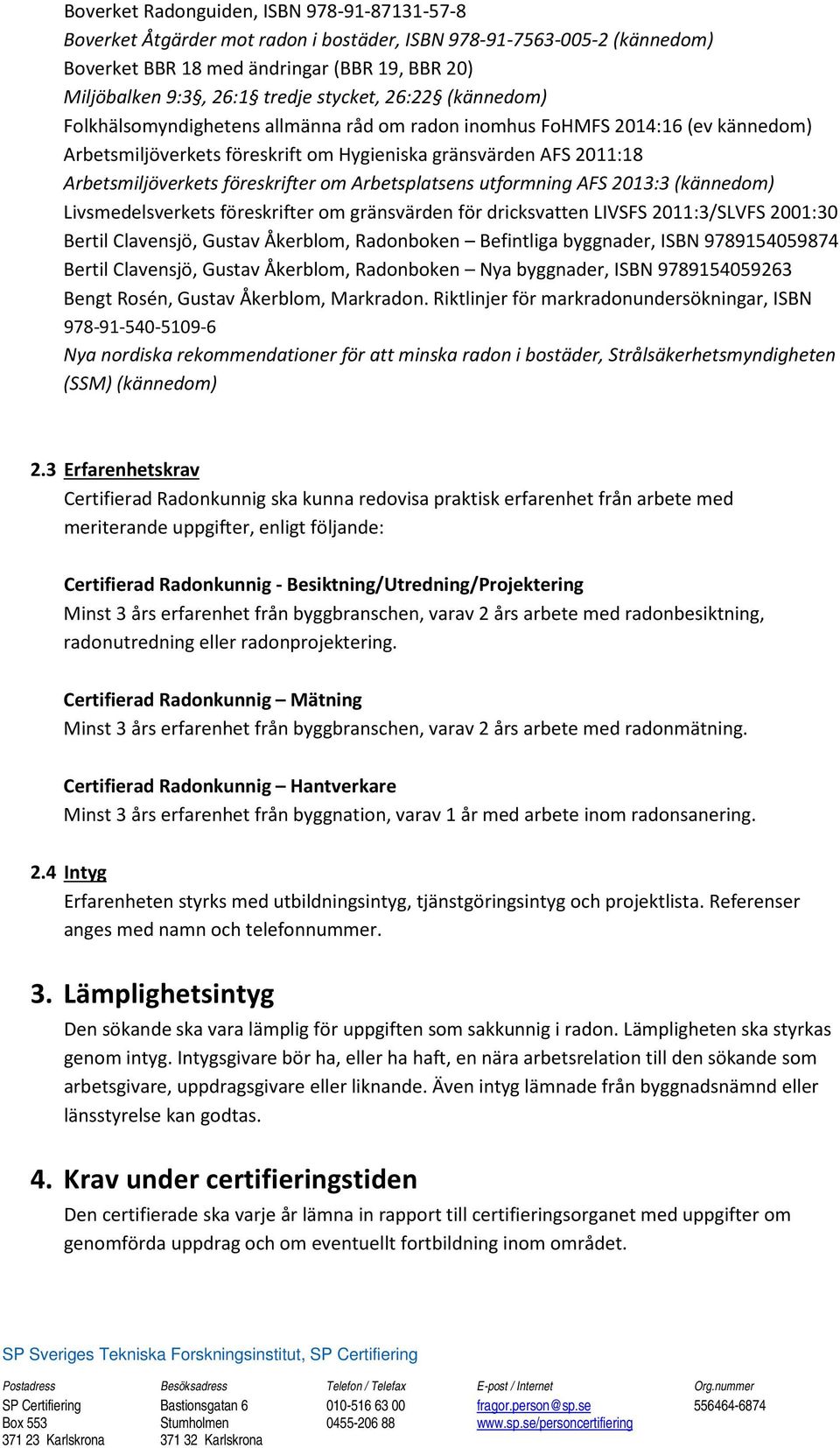 föreskrifter om Arbetsplatsens utformning AFS 2013:3 (kännedom) Livsmedelsverkets föreskrifter om gränsvärden för dricksvatten LIVSFS 2011:3/SLVFS 2001:30 Bertil Clavensjö, Gustav Åkerblom,