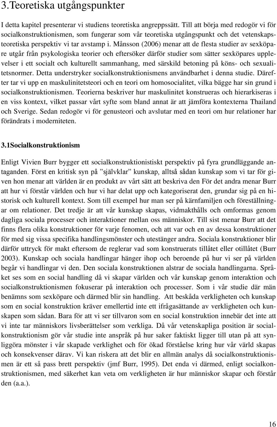 Månsson (2006) menar att de flesta studier av sexköpare utgår från psykologiska teorier och eftersöker därför studier som sätter sexköpares upplevelser i ett socialt och kulturellt sammanhang, med