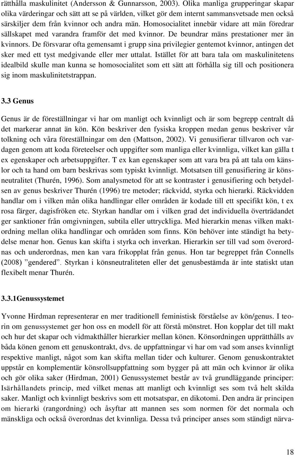 Homosocialitet innebär vidare att män föredrar sällskapet med varandra framför det med kvinnor. De beundrar mäns prestationer mer än kvinnors.