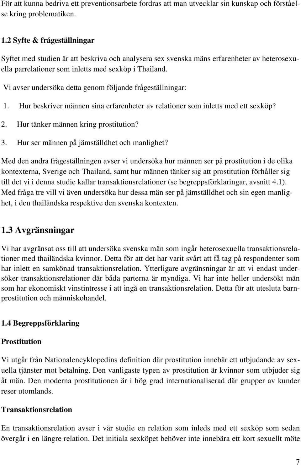 Vi avser undersöka detta genom följande frågeställningar: 1. Hur beskriver männen sina erfarenheter av relationer som inletts med ett sexköp? 2. Hur tänker männen kring prostitution? 3.