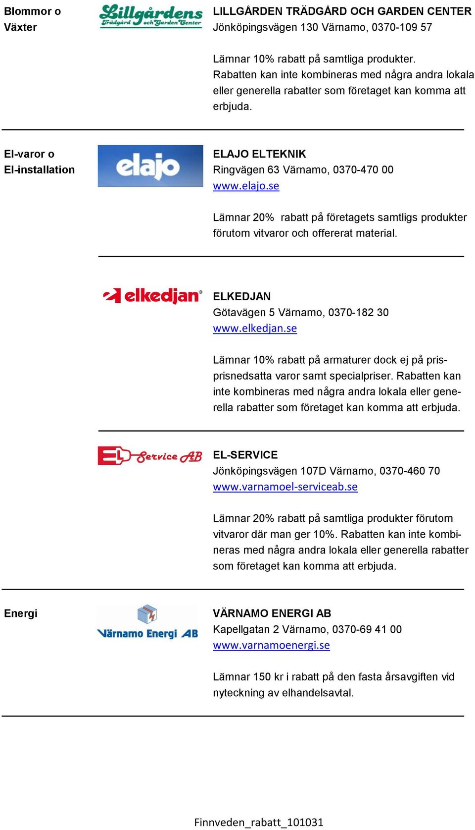 ELKEDJAN Götavägen 5 Värnamo, 0370-182 30 www.elkedjan.se Lämnar 10% rabatt på armaturer dock ej på prisprisnedsatta varor samt specialpriser.