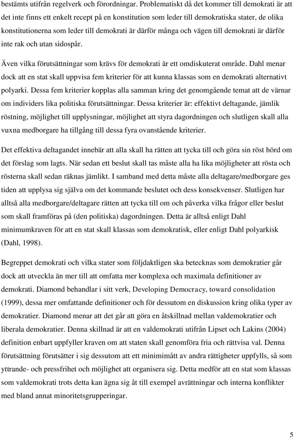 många och vägen till demokrati är därför inte rak och utan sidospår. Även vilka förutsättningar som krävs för demokrati är ett omdiskuterat område.