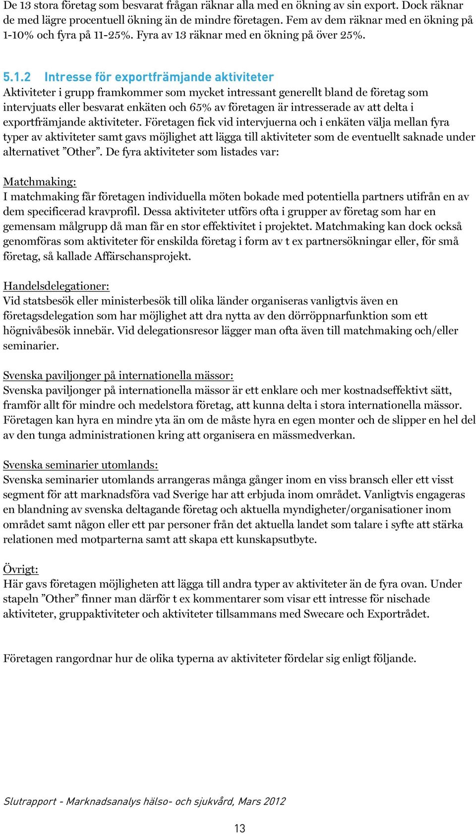 10% och fyra på 11-25%. Fyra av 13 räknar med en ökning på över 25%. 5.1.2 Intresse för exportfrämjande aktiviteter Aktiviteter i grupp framkommer som mycket intressant generellt bland de företag som