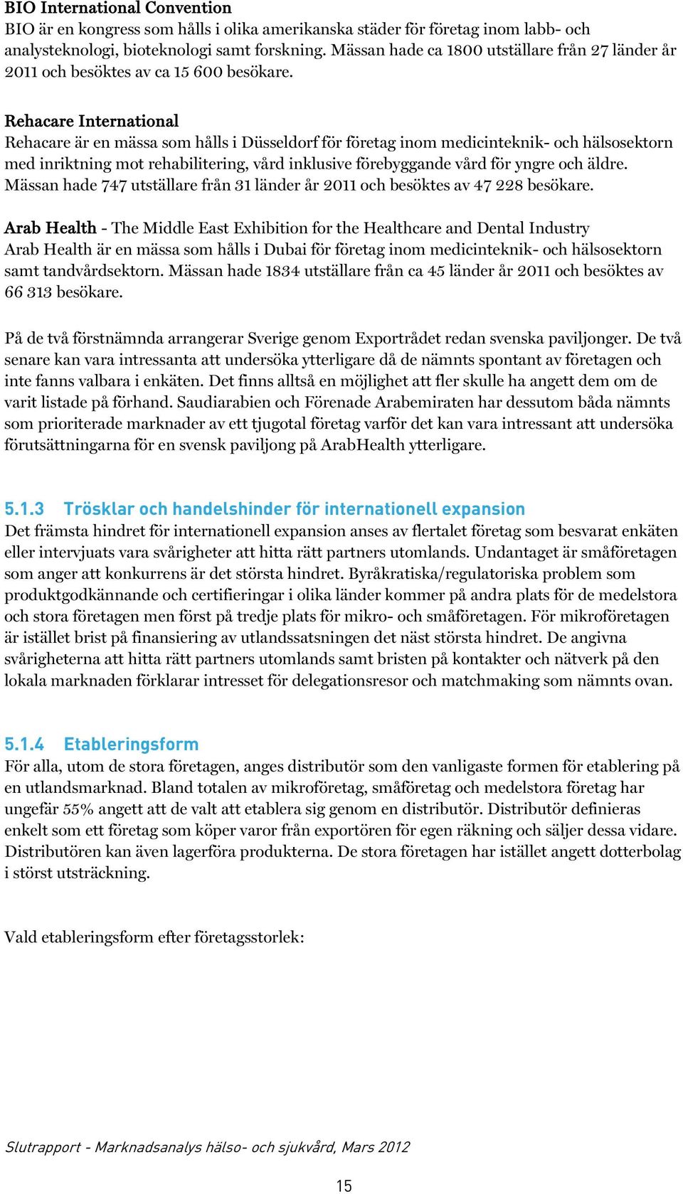 Rehacare International Rehacare är en mässa som hålls i Düsseldorf för företag inom medicinteknik- och hälsosektorn med inriktning mot rehabilitering, vård inklusive förebyggande vård för yngre och