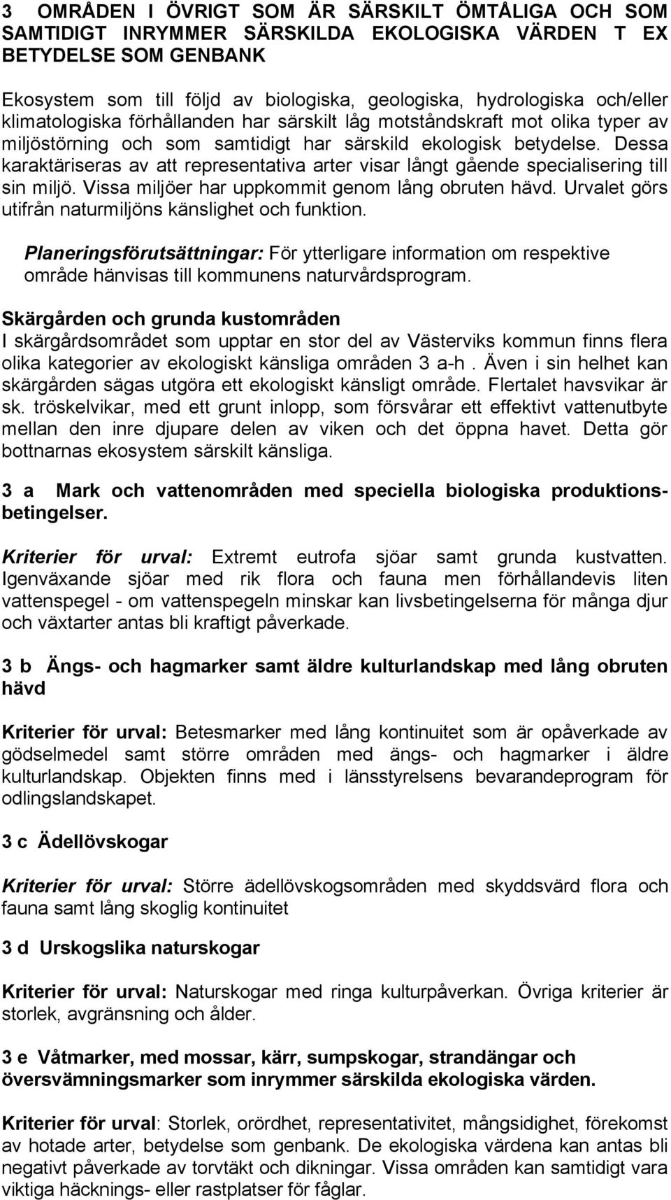 Dessa karaktäriseras av att representativa arter visar långt gående specialisering till sin miljö. Vissa miljöer har uppkommit genom lång obruten hävd.