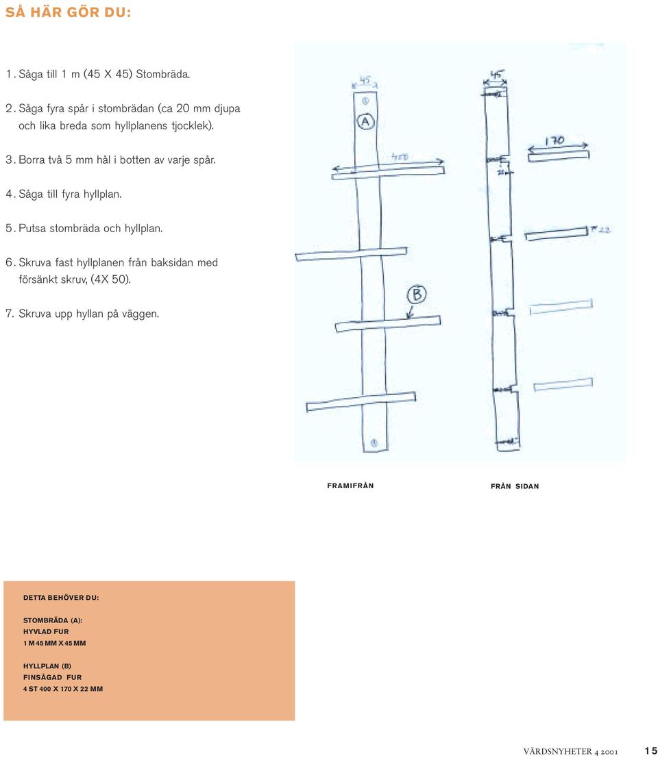 Borra två 5 mm hål i botten av varje spår. 4.Såga till fyra hyllplan. 5.Putsa stombräda och hyllplan. 6.