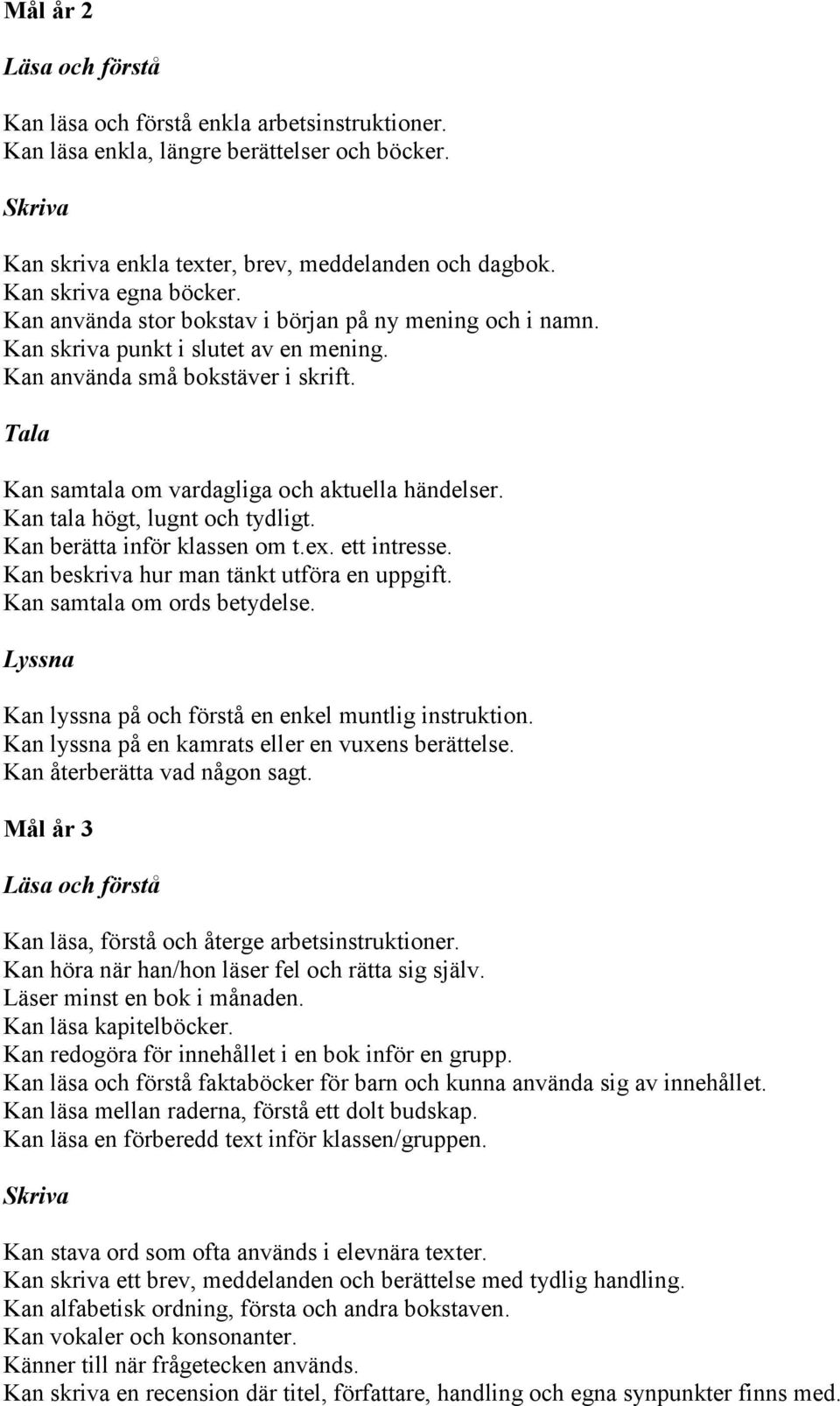 Kan tala högt, lugnt och tydligt. Kan berätta inför klassen om t.ex. ett intresse. Kan beskriva hur man tänkt utföra en uppgift. Kan samtala om ords betydelse.