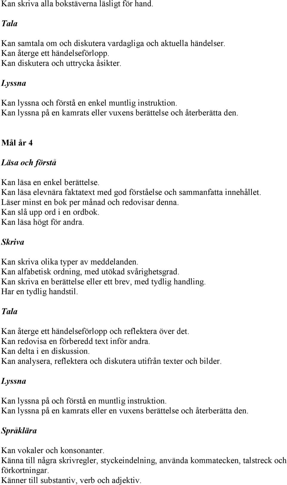 Kan läsa elevnära faktatext med god förståelse och sammanfatta innehållet. Läser minst en bok per månad och redovisar denna. Kan slå upp ord i en ordbok. Kan läsa högt för andra.