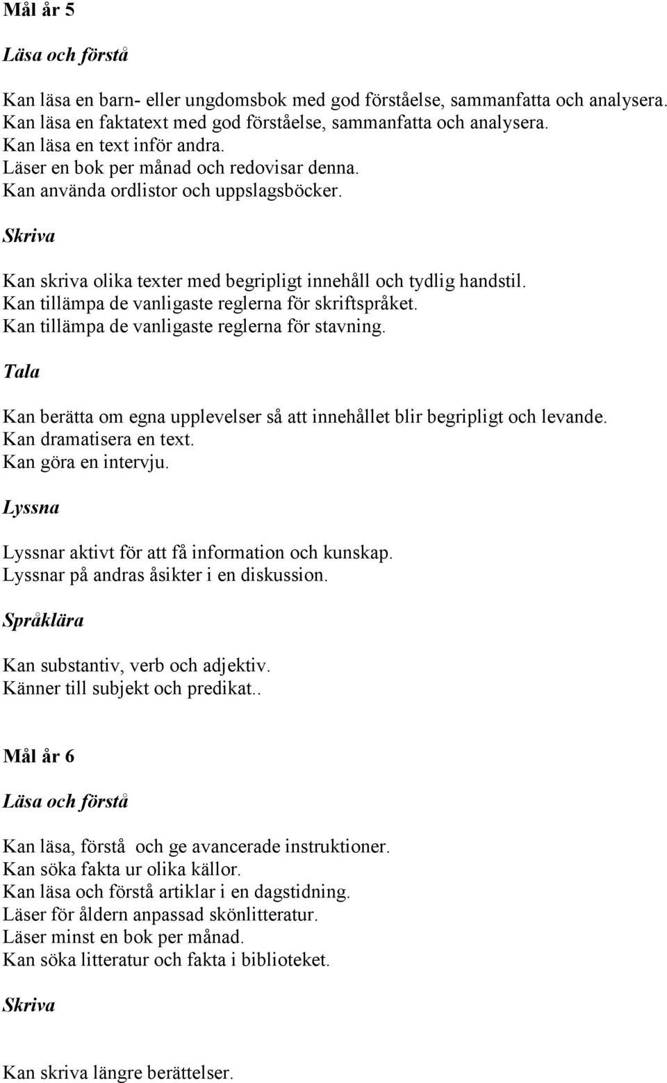 Kan tillämpa de vanligaste reglerna för skriftspråket. Kan tillämpa de vanligaste reglerna för stavning. Kan berätta om egna upplevelser så att innehållet blir begripligt och levande.