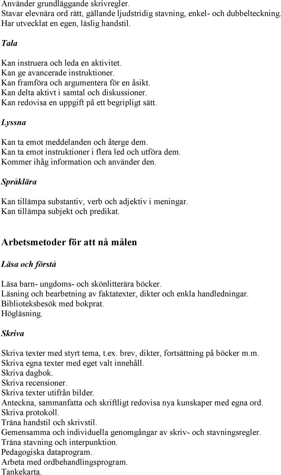 Kan ta emot meddelanden och återge dem. Kan ta emot instruktioner i flera led och utföra dem. Kommer ihåg information och använder den. Kan tillämpa substantiv, verb och adjektiv i meningar.