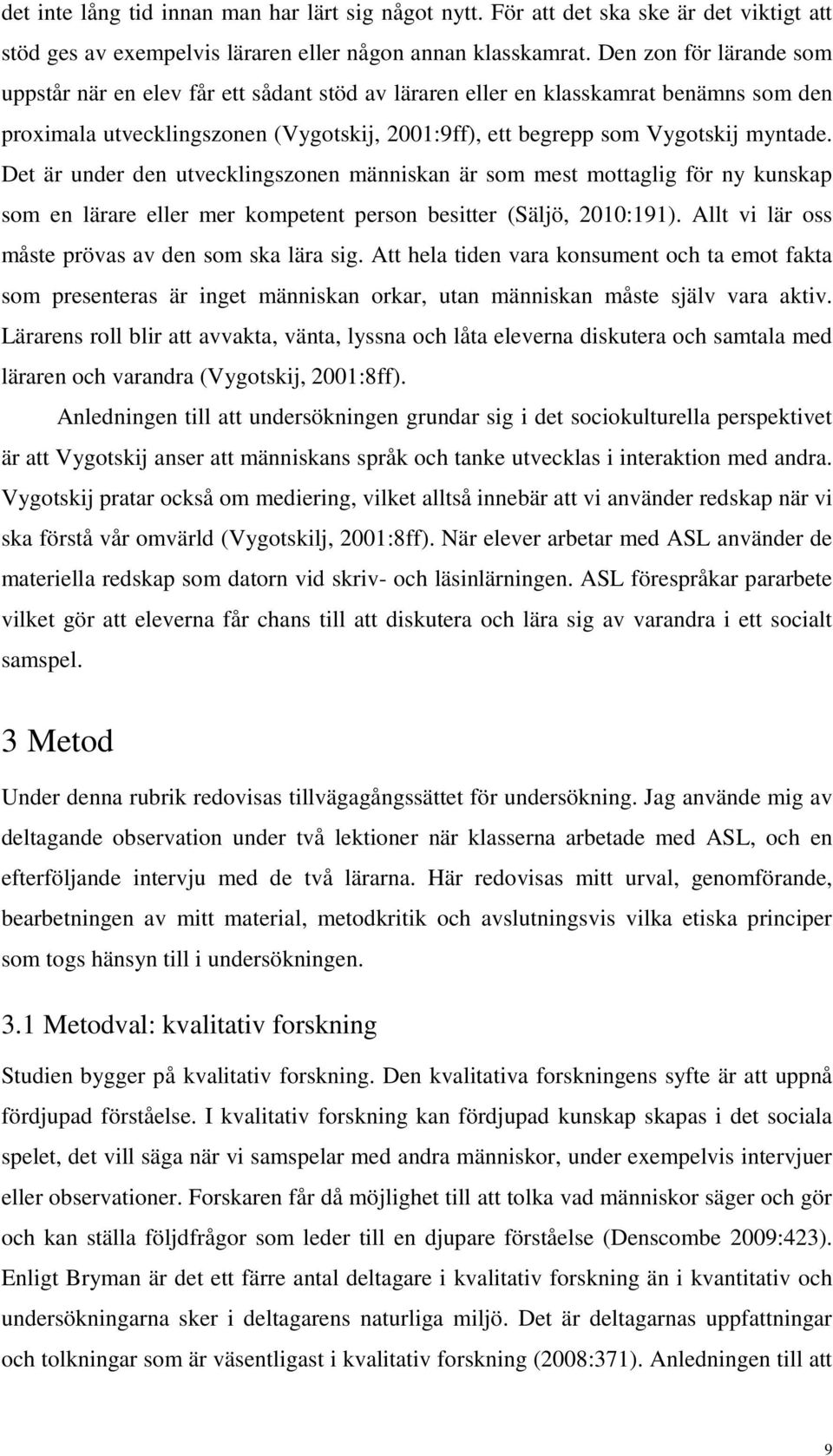 Det är under den utvecklingszonen människan är som mest mottaglig för ny kunskap som en lärare eller mer kompetent person besitter (Säljö, 2010:191).